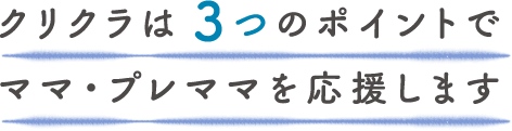 クリクラは３つのポイントでママ・プレママを応援します