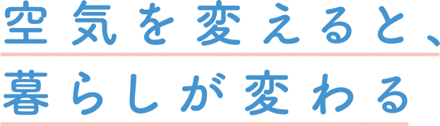 空気を変えると、暮らしが変わる